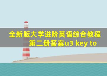 全新版大学进阶英语综合教程第二册答案u3 key to